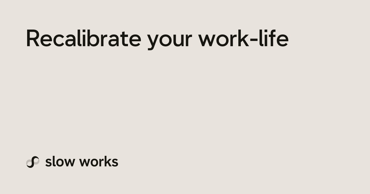Recalibrate your work-life | Slow Works